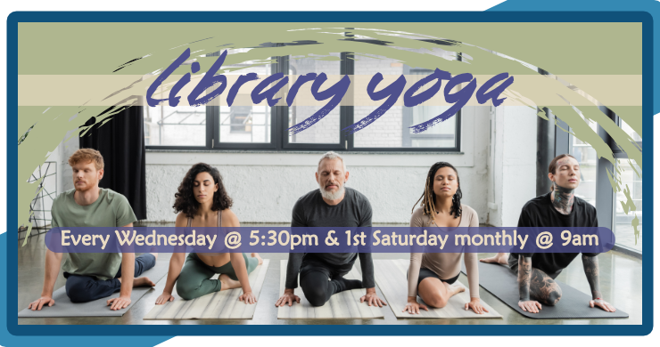 Library Yoga, every Wednesday at 5:30pm and the first Saturday monthly at 9am, for ages 13 and up