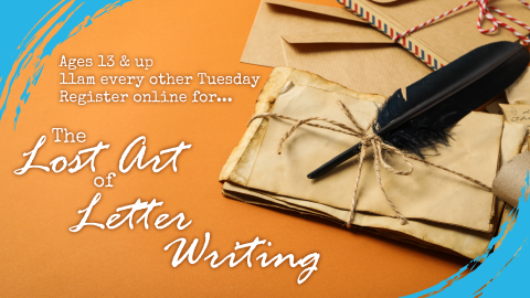 The Lost Art of Letter Writing, every other Tuesday at 11am, intended for ages 13 and up, online registration required
