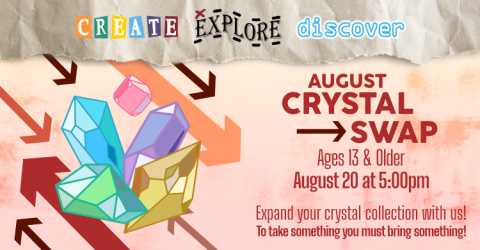 Create, Explore, Discover presents August Crystal Swap. Event is for ages 13 and up, you are required to bring crystals in order to participate in the swapping of crystals.