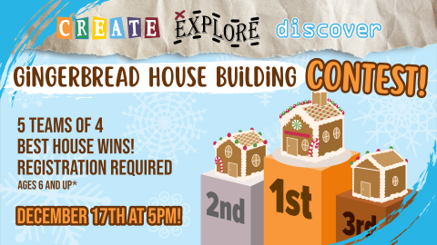 Create, Explore, Discover December Gingerbread House Building Contest on December 17th starting at 5pm.