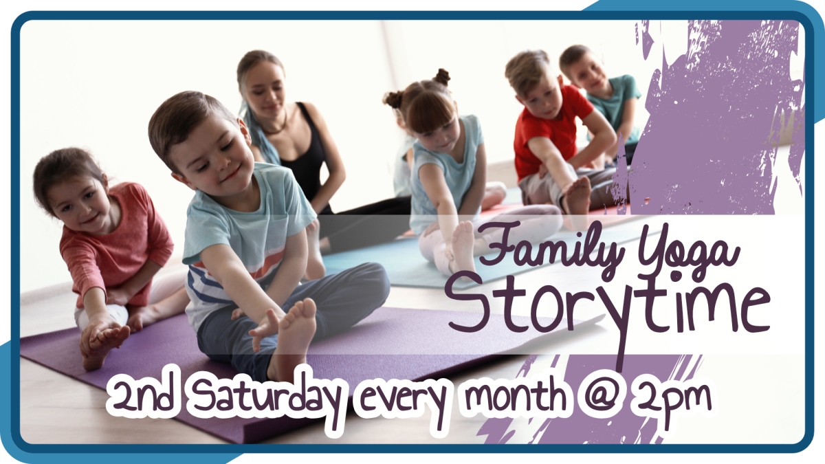 Family Yoga Storytime, second Saturday monthly at 2pm, intended for ages 12 and under with accompaniment